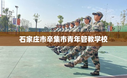 石家庄市辛集市青年管教学校 石家庄市辛集市青年管教学校
