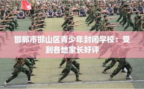邯郸市邯山区青少年封闭学校：受到各地家长好评
