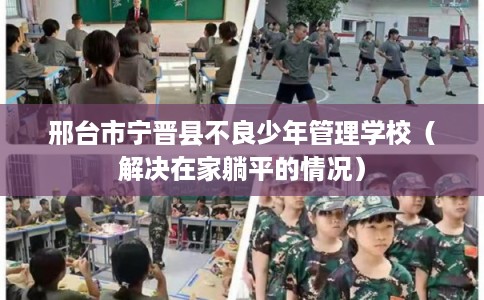 邢台市宁晋县不良少年管理学校(解决在家躺平的情况) 邢台市宁晋县不良少年管理学校(解决在家躺平的情况)