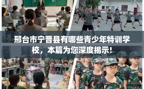 邢台市宁晋县有哪些青少年特训学校,本篇为您深度揭示! 邢台市宁晋县有哪些青少年特训学校,本篇为您深度揭示!
