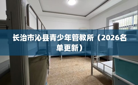 长治市沁县青少年管教所（2026名单更新）