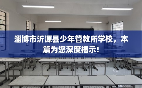 淄博市沂源县少年管教所学校,本篇为您深度揭示! 淄博市沂源县少年管教所学校,本篇为您深度揭示!