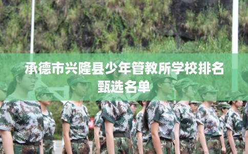 承德市兴隆县少年管教所学校排名甄选名单