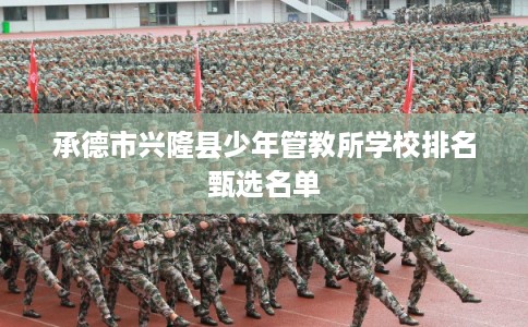 承德市兴隆县少年管教所学校排名甄选名单