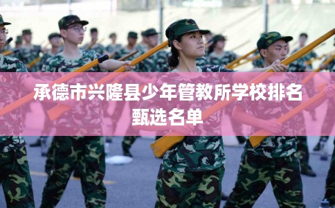 承德市兴隆县少年管教所学校排名甄选名单