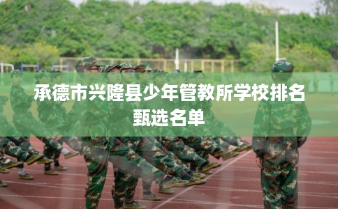 承德市兴隆县少年管教所学校排名甄选名单