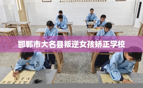 邯郸市大名县叛逆女孩矫正学校
