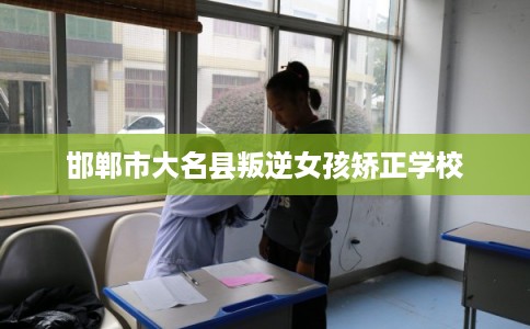 邯郸市大名县叛逆女孩矫正学校