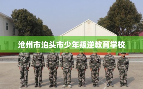 沧州市泊头市少年叛逆教育学校 沧州市泊头市少年叛逆教育学校