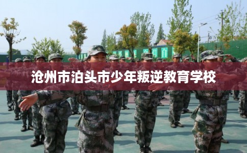 沧州市泊头市少年叛逆教育学校 沧州市泊头市少年叛逆教育学校