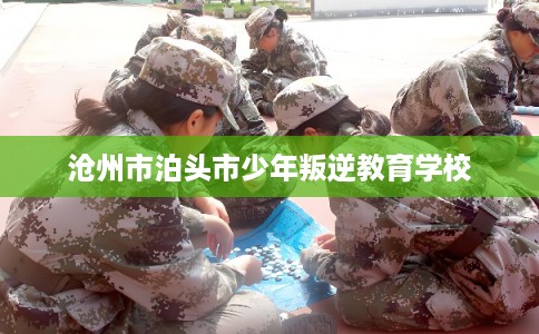 沧州市泊头市少年叛逆教育学校 沧州市泊头市少年叛逆教育学校
