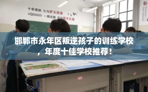 邯郸市永年区叛逆孩子的训练学校，年度十佳学校推荐！