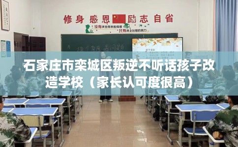 石家庄市栾城区叛逆不听话孩子改造学校（家长认可度很高）