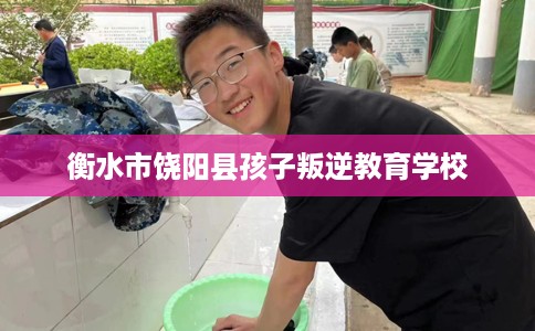 衡水市饶阳县孩子叛逆教育学校