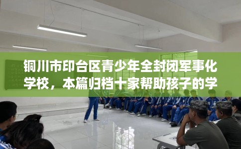 铜川市印台区青少年全封闭军事化学校，本篇归档十家帮助孩子的学校！