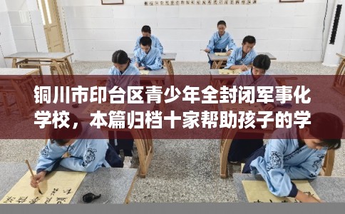 铜川市印台区青少年全封闭军事化学校，本篇归档十家帮助孩子的学校！