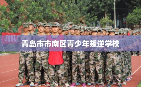 青岛市市南区青少年叛逆学校 青岛市市南区青少年叛逆学校