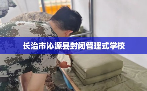 长治市沁源县封闭管理式学校