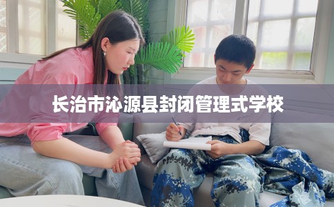 长治市沁源县封闭管理式学校