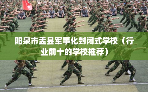阳泉市盂县军事化封闭式学校（行业前十的学校推荐）