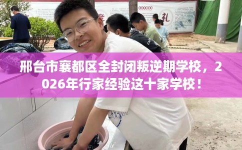 邢台市襄都区全封闭叛逆期学校，2026年行家经验这十家学校！