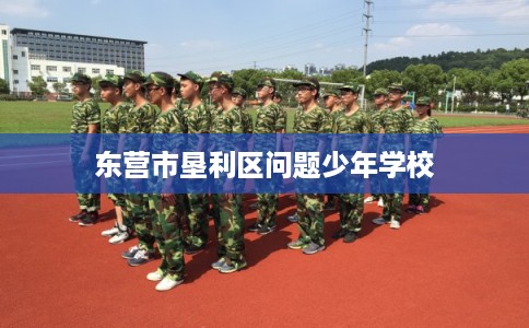 东营市垦利区问题少年学校 东营市垦利区问题少年学校