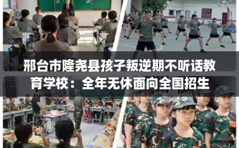 邢台市隆尧县孩子叛逆期不听话教育学校：全年无休面向全国招生