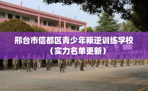 邢台市信都区青少年叛逆训练学校（实力名单更新）