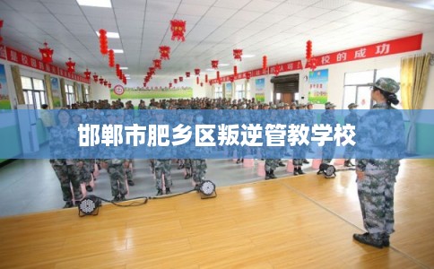 邯郸市肥乡区叛逆管教学校