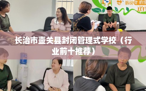 长治市壶关县封闭管理式学校（行业前十推荐）