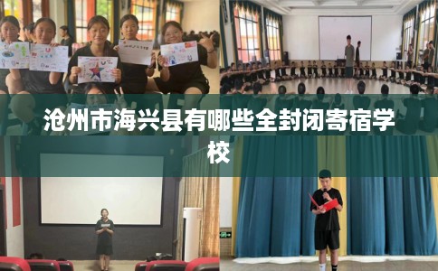 沧州市海兴县有哪些全封闭寄宿学校 沧州市海兴县有哪些全封闭寄宿学校