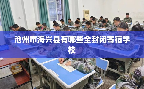 沧州市海兴县有哪些全封闭寄宿学校 沧州市海兴县有哪些全封闭寄宿学校