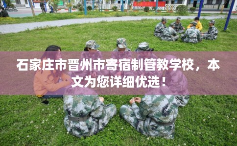 石家庄市晋州市寄宿制管教学校，本文为您详细优选！