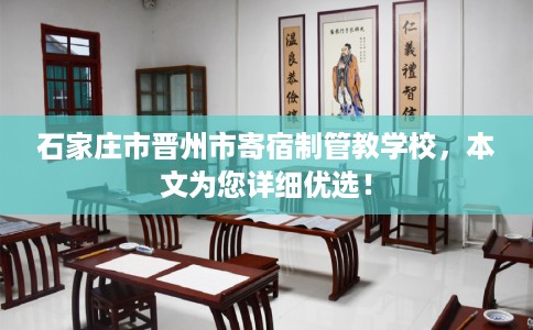 石家庄市晋州市寄宿制管教学校，本文为您详细优选！