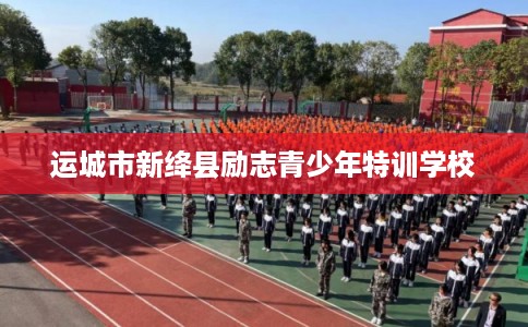 运城市新绛县励志青少年特训学校 运城市新绛县励志青少年特训学校