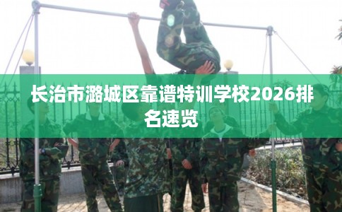 长治市潞城区靠谱特训学校2026排名速览