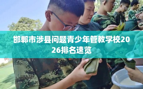邯郸市涉县问题青少年管教学校2026排名速览