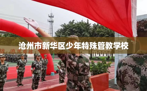 沧州市新华区少年特殊管教学校 沧州市新华区少年特殊管教学校