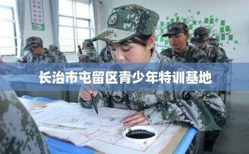 长治市屯留区青少年特训基地 长治市屯留区青少年特训基地