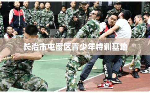 长治市屯留区青少年特训基地 长治市屯留区青少年特训基地