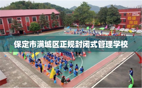 保定市满城区正规封闭式管理学校 保定市满城区正规封闭式管理学校