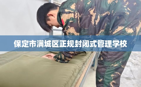 保定市满城区正规封闭式管理学校 保定市满城区正规封闭式管理学校