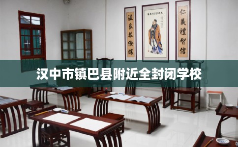 汉中市镇巴县附近全封闭学校 汉中市镇巴县附近全封闭学校