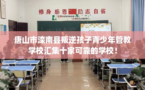 唐山市滦南县叛逆孩子青少年管教学校汇集十家可靠的学校！