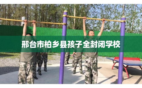 邢台市柏乡县孩子全封闭学校