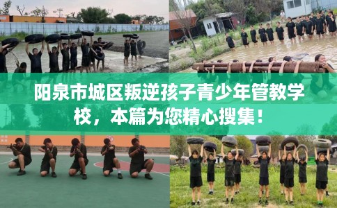阳泉市城区叛逆孩子青少年管教学校,本篇为您精心搜集! 阳泉市城区叛逆孩子青少年管教学校,本篇为您精心搜集!