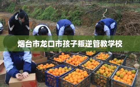 烟台市龙口市孩子叛逆管教学校