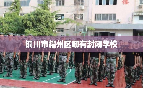 铜川市耀州区哪有封闭学校 铜川市耀州区哪有封闭学校