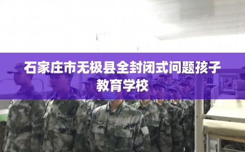石家庄市无极县全封闭式问题孩子教育学校