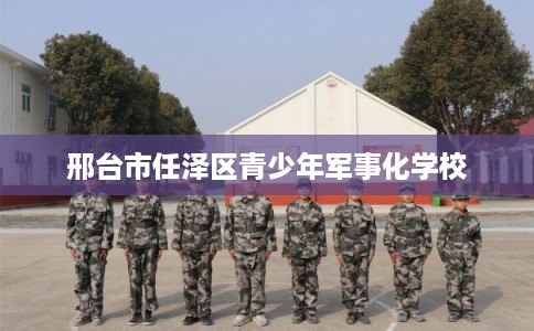 邢台市任泽区青少年军事化学校